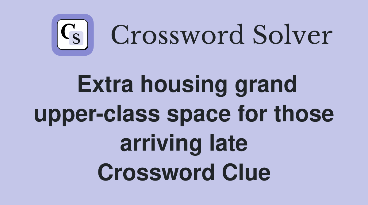 Extra housing grand upper-class space for those arriving late Crossword Clue