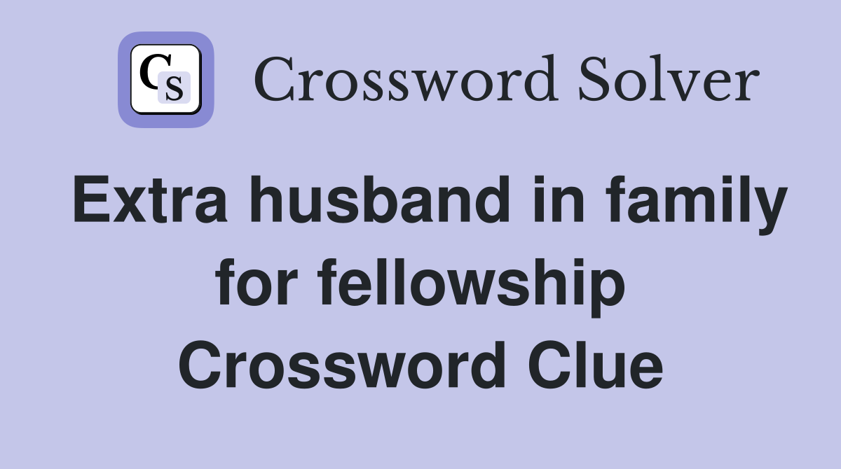 Extra husband in family for fellowship Crossword Clue