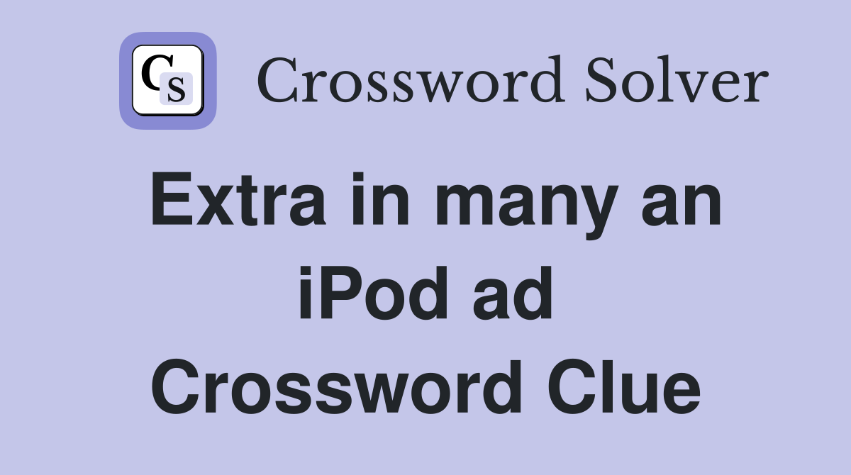 Extra in many an iPod ad Crossword Clue