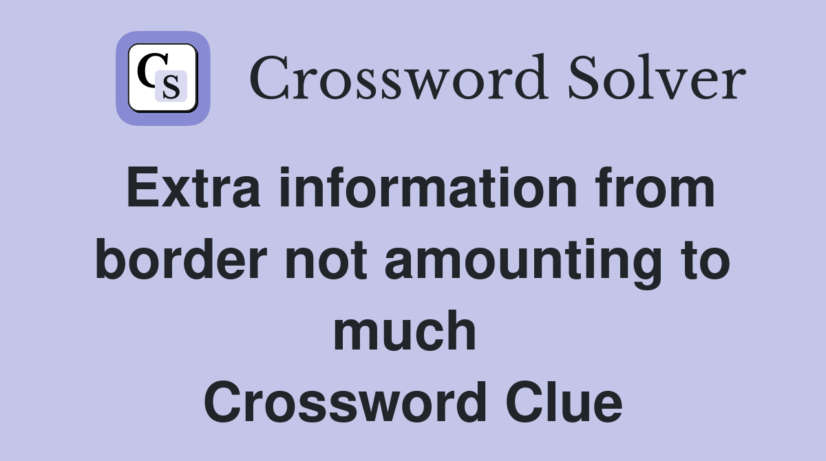 Extra information from border not amounting to much  Crossword Clue