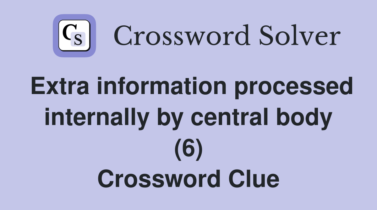 Extra information processed internally by central body (6) Crossword Clue