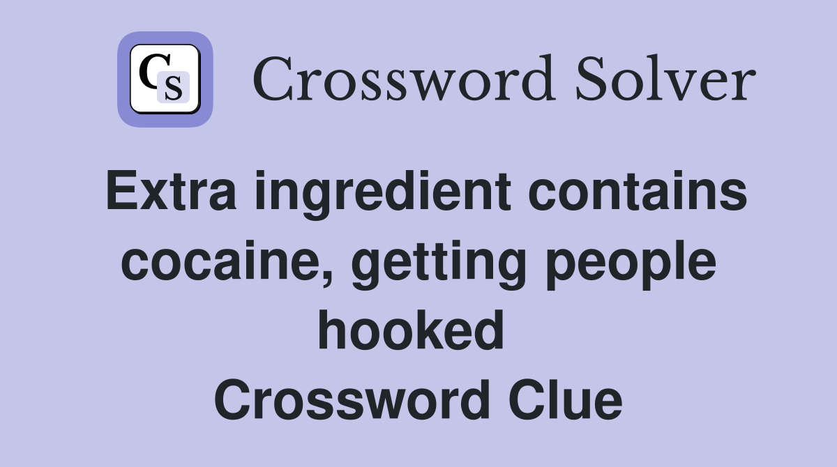 Extra ingredient contains cocaine, getting people hooked  Crossword Clue