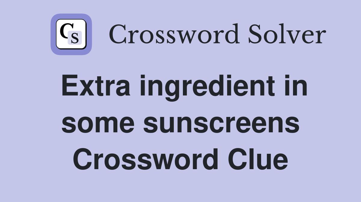 Extra ingredient in some sunscreens Crossword Clue