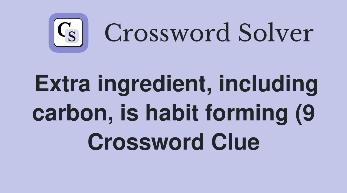 Extra ingredient including carbon is habit forming (9) Crossword Extra ingredient including carbon is habit forming (9) Crossword