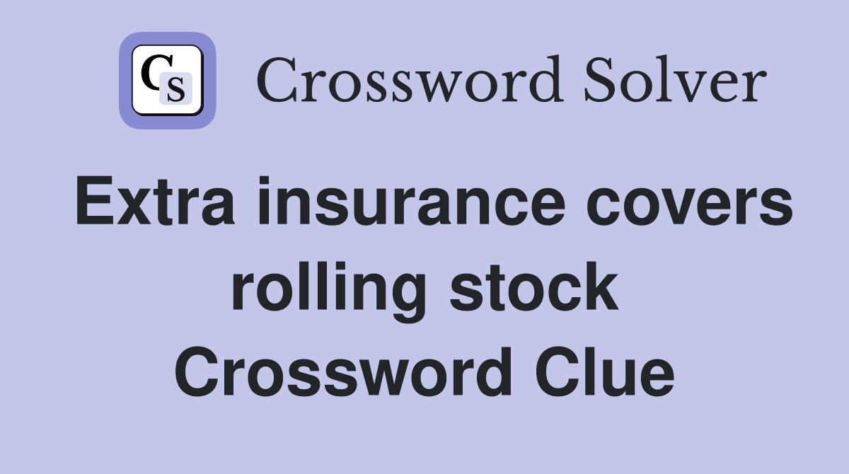 Extra insurance covers rolling stock Crossword Clue