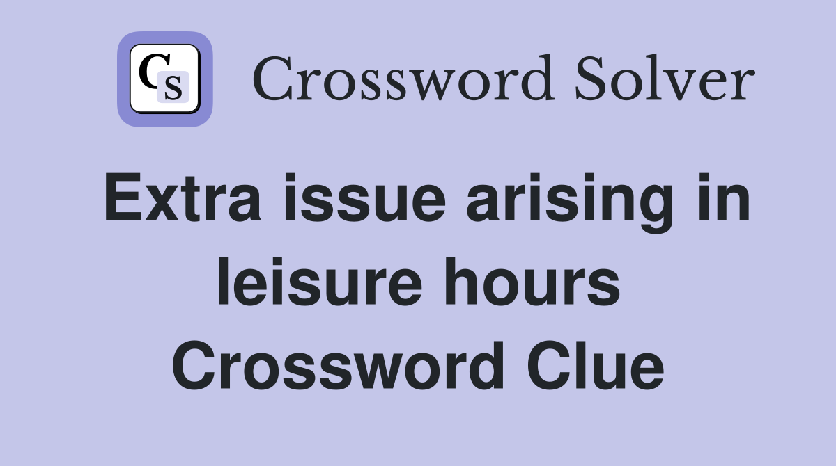 Extra issue arising in leisure hours Crossword Clue