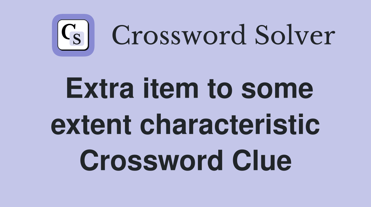 Extra item to some extent characteristic Crossword Clue
