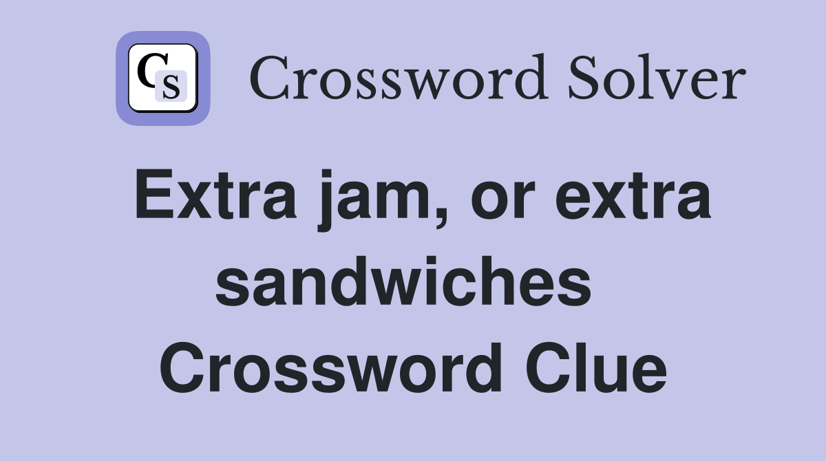 Extra jam, or extra sandwiches  Crossword Clue