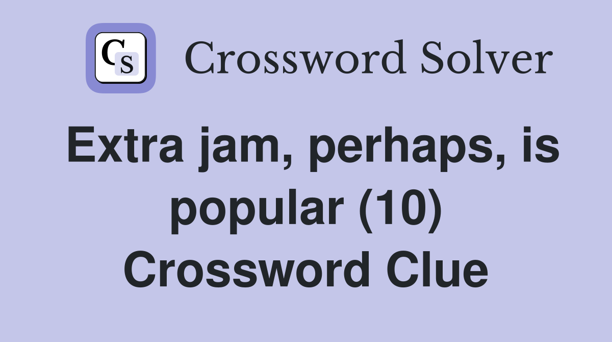 Extra jam, perhaps, is popular (10) Crossword Clue