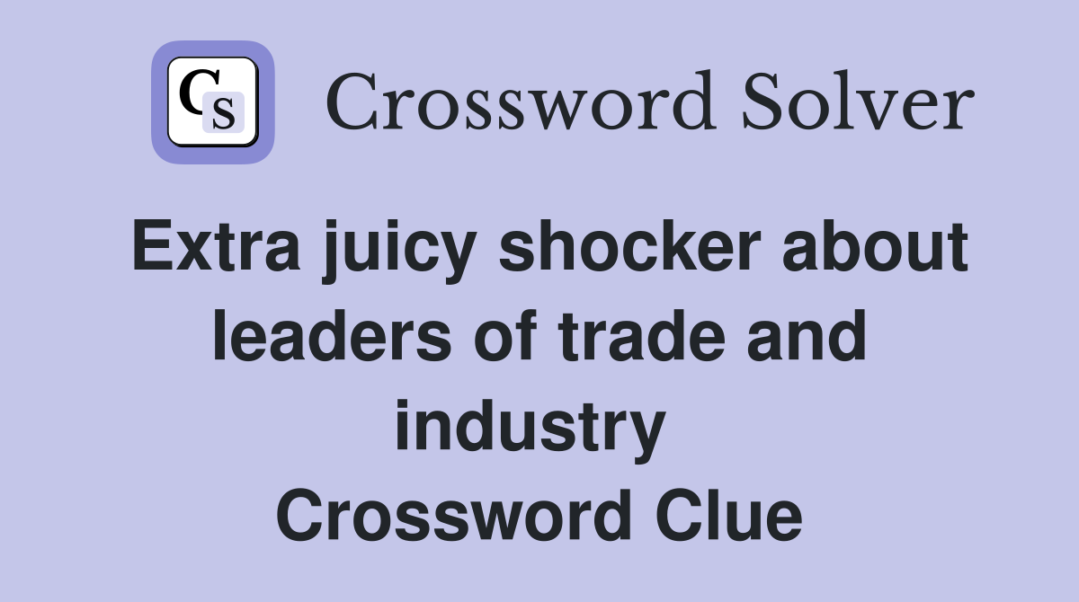 Extra juicy shocker about leaders of trade and industry  Crossword Clue