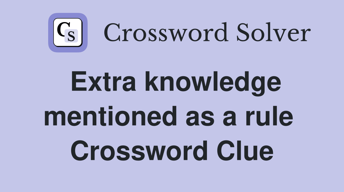 Extra knowledge mentioned as a rule  Crossword Clue