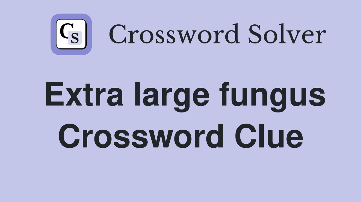 Extra large fungus Crossword Clue