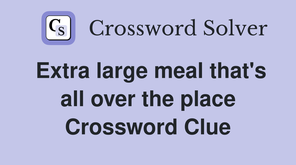 Extra large meal that's all over the place Crossword Clue
