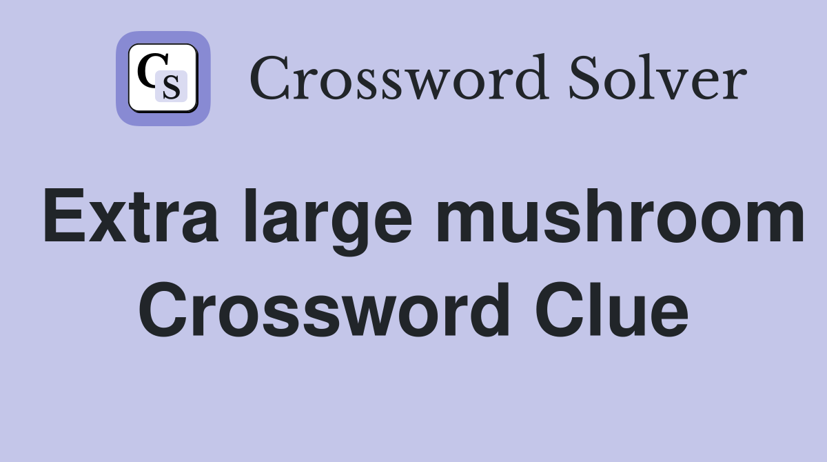 Extra large mushroom Crossword Clue