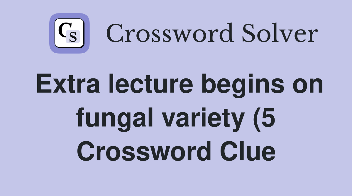 Extra lecture begins on fungal variety (5) Crossword Clue Answers Extra lecture begins on fungal variety (5) Crossword Clue Answers