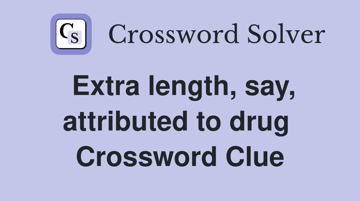 Extra length, say, attributed to drug  Crossword Clue