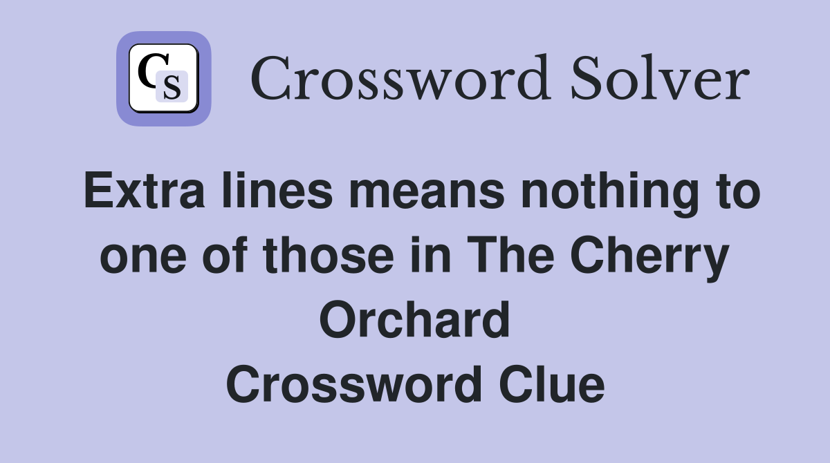 Extra lines means nothing to one of those in The Cherry Orchard Crossword Clue