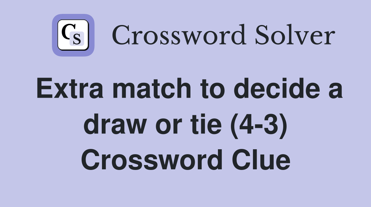 Extra match to decide a draw or tie (4-3) Crossword Clue