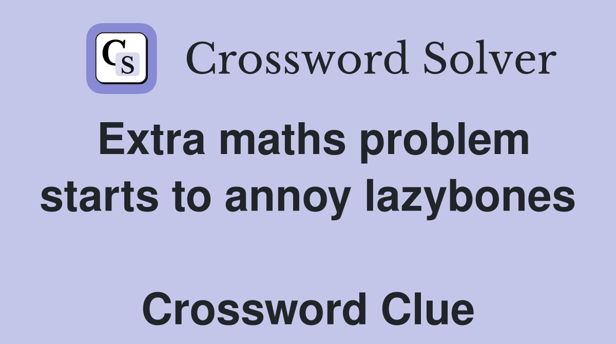 Extra maths problem starts to annoy lazybones  Crossword Clue