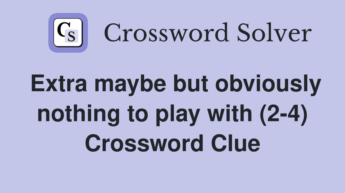 Extra maybe but obviously nothing to play with (2-4) Crossword Clue