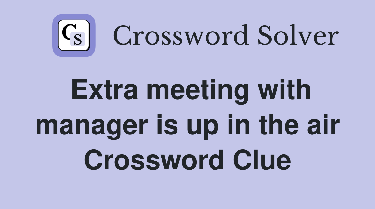 Extra meeting with manager is up in the air Crossword Clue