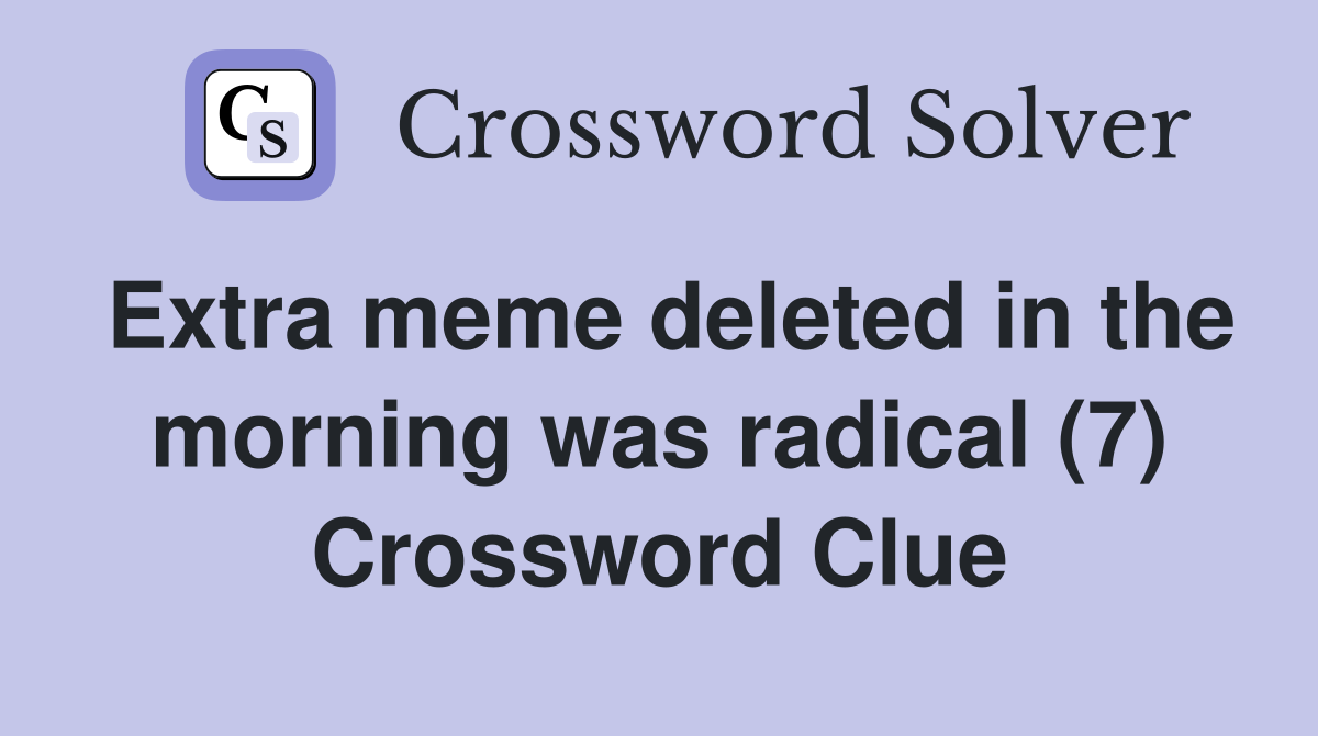 Extra meme deleted in the morning was radical (7) Crossword Clue