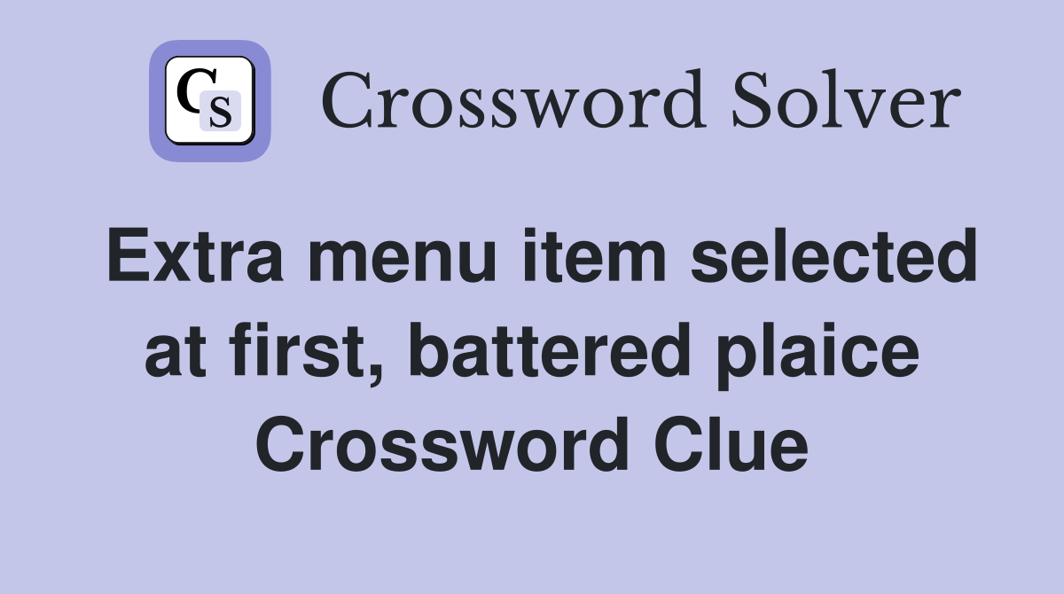 Extra menu item selected at first, battered plaice Crossword Clue