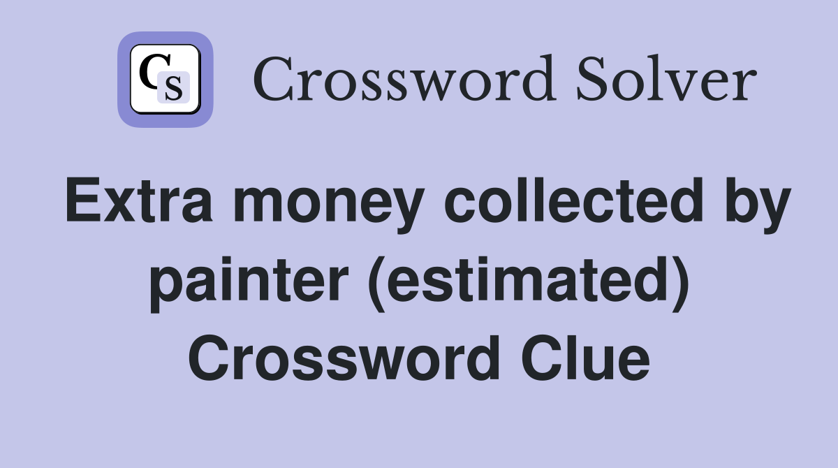 Extra money collected by painter (estimated) Crossword Clue