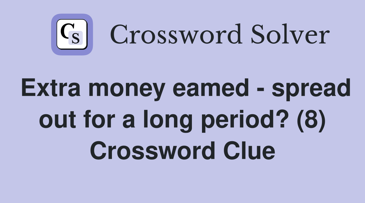 Extra money eamed - spread out for a long period? (8) Crossword Clue