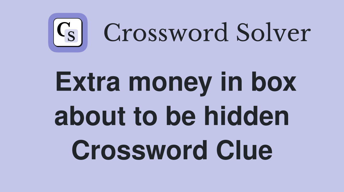 Extra money in box about to be hidden Crossword Clue