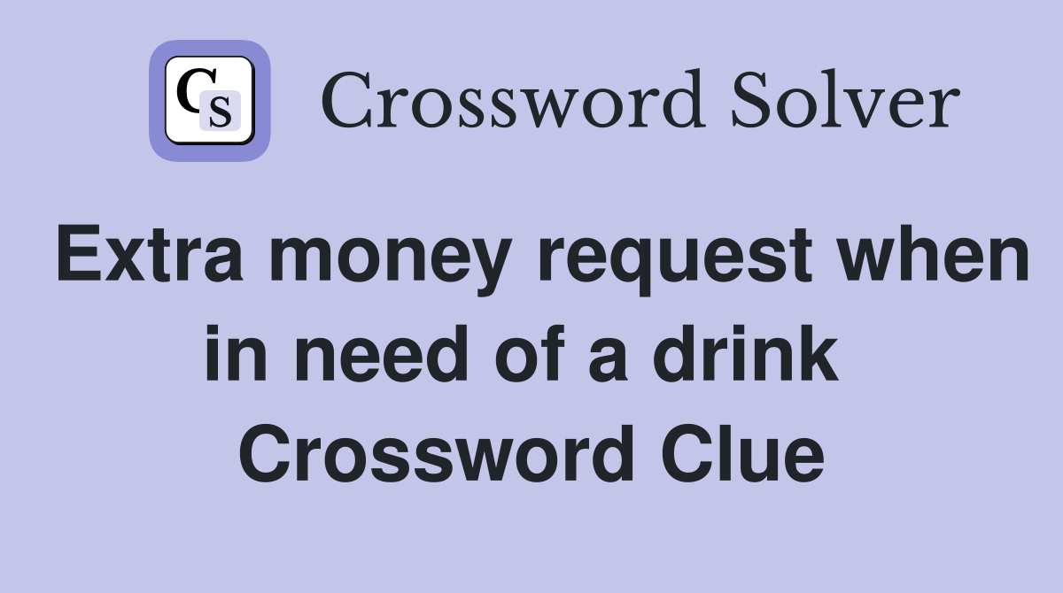 Extra money request when in need of a drink  Crossword Clue