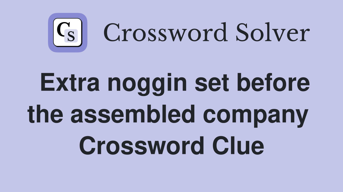 Extra noggin set before the assembled company  Crossword Clue