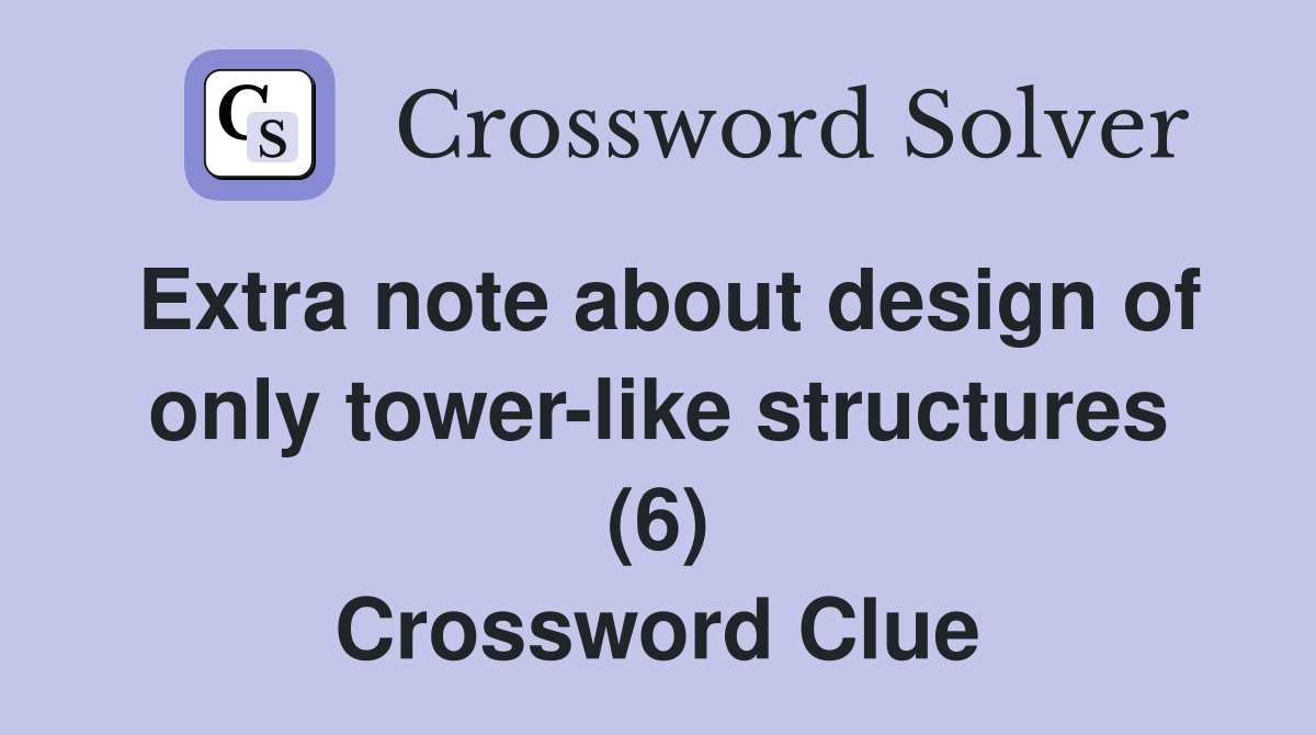 Extra note about design of only tower-like structures (6) Crossword Clue