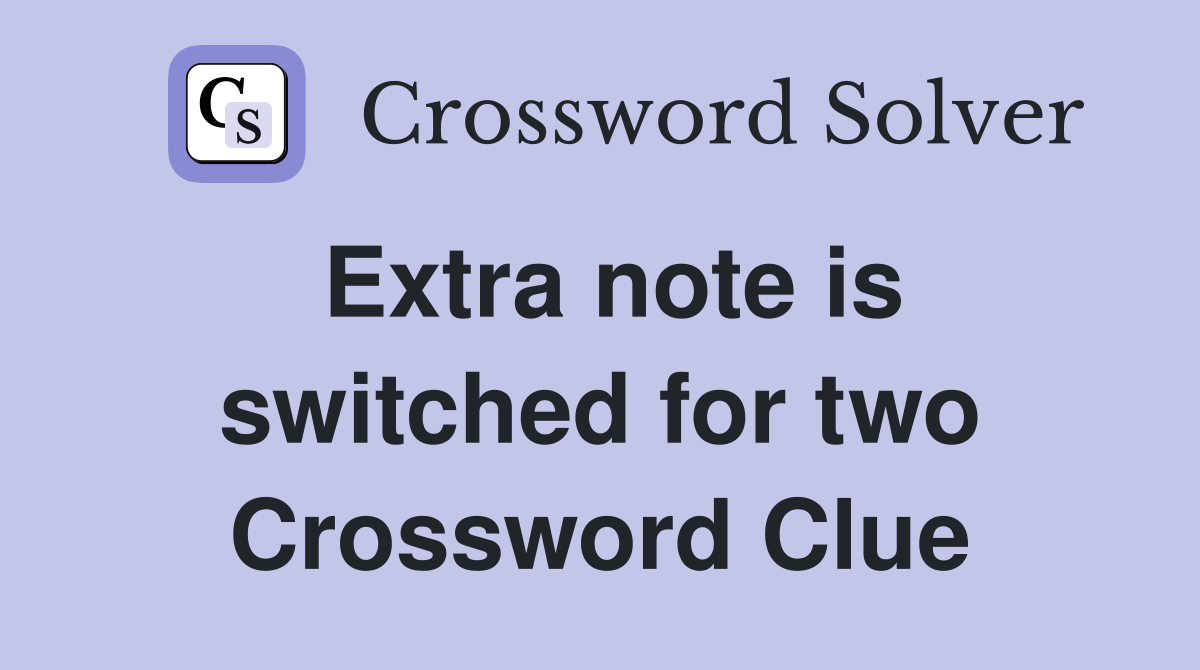 Extra note is switched for two Crossword Clue