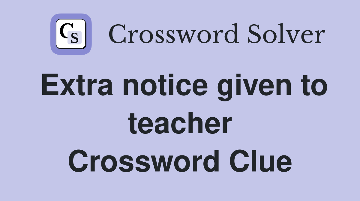Extra notice given to teacher Crossword Clue