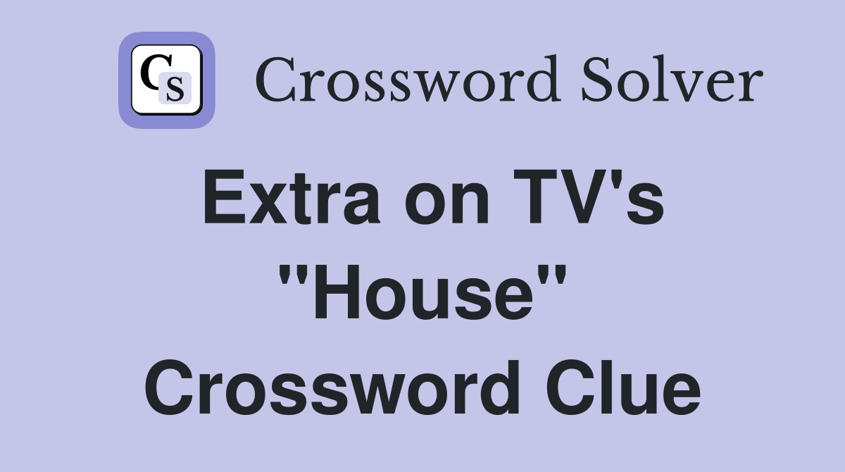 Extra on TV's "House" Crossword Clue