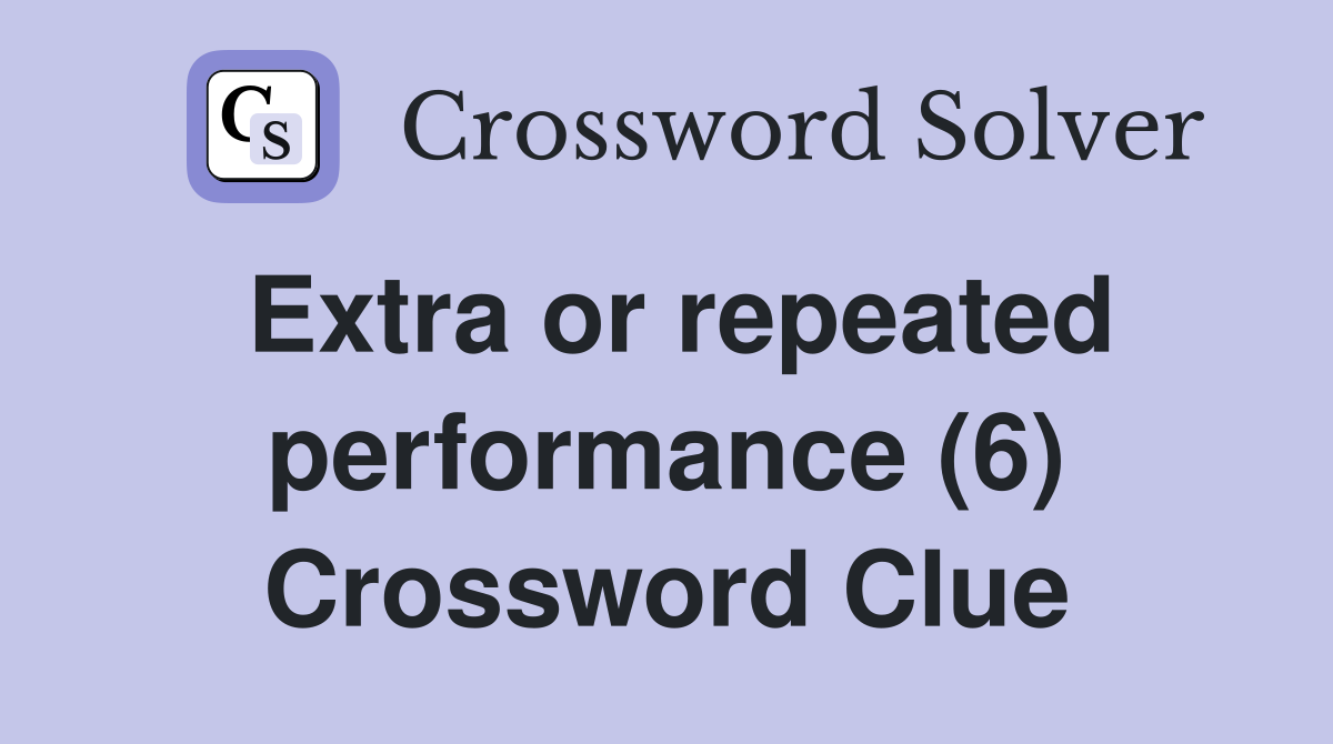 Extra or repeated performance (6) Crossword Clue