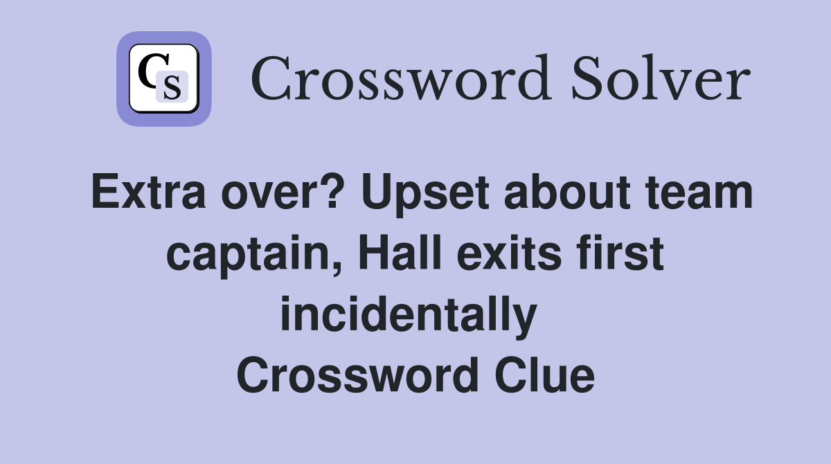 Extra over? Upset about team captain, Hall exits first incidentally  Crossword Clue