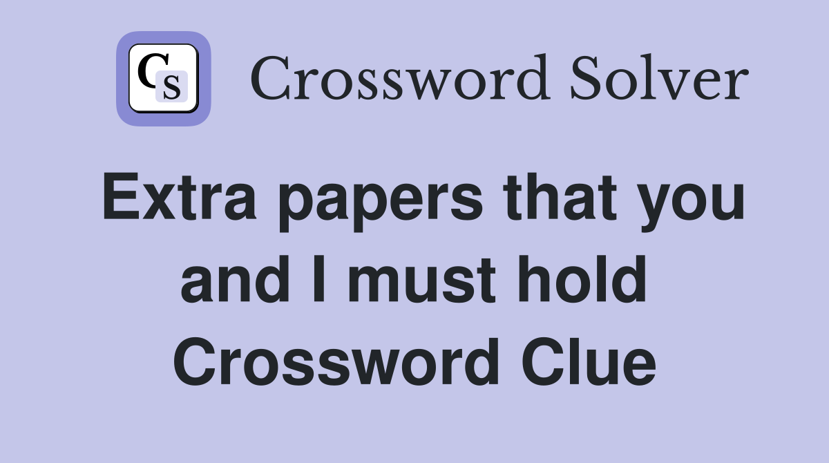 Extra papers that you and I must hold Crossword Clue