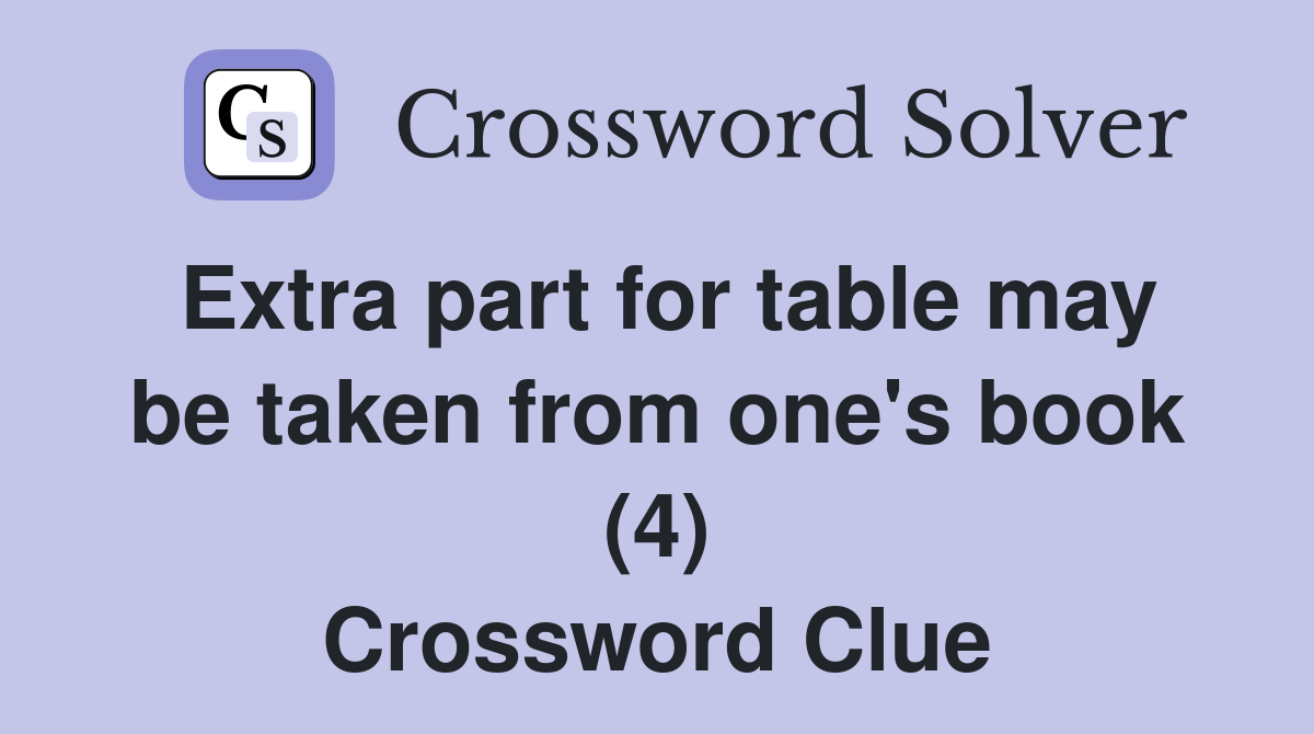 Extra part for table may be taken from one's book (4) Crossword Clue