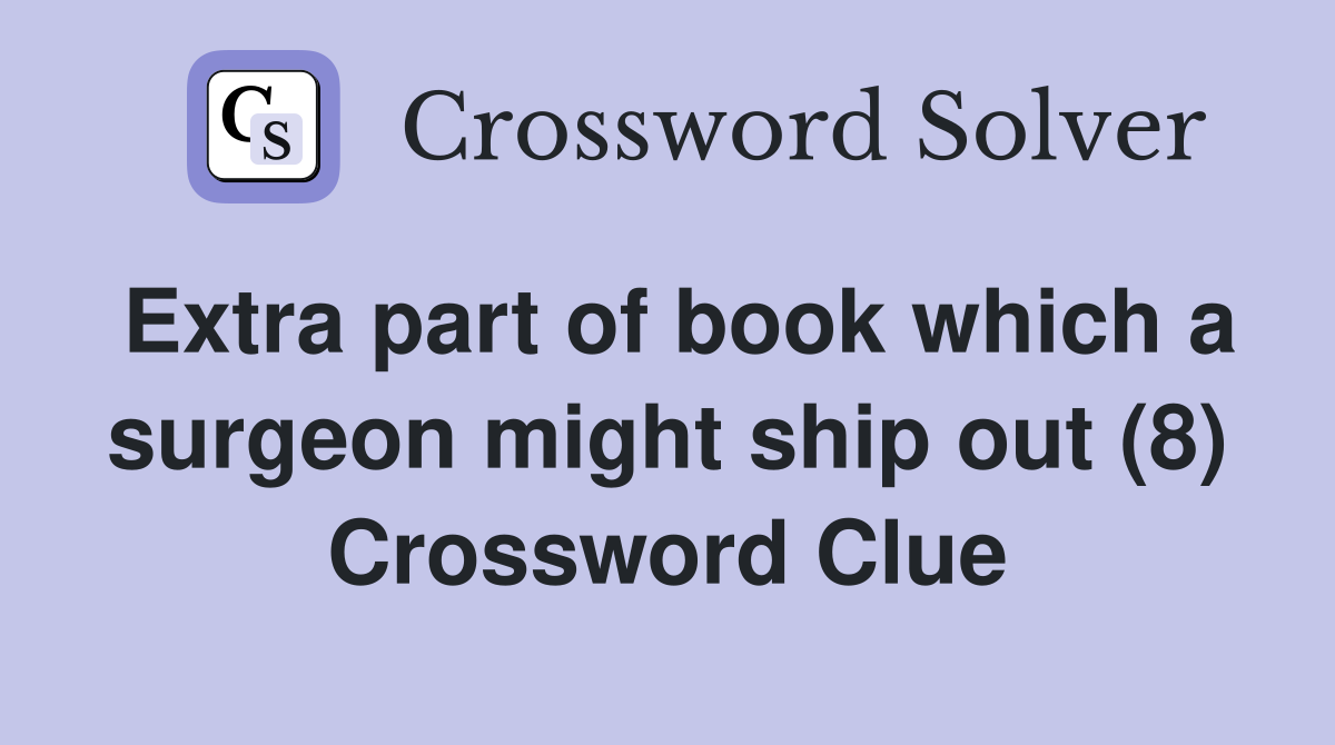 Extra part of book which a surgeon might ship out (8) Crossword Clue