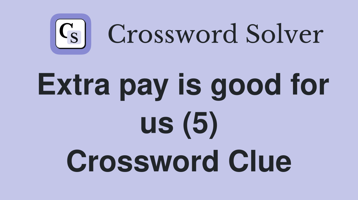 Extra pay is good for us (5) Crossword Clue