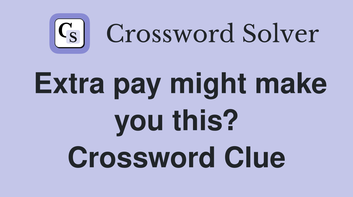 Extra pay might make you this? Crossword Clue