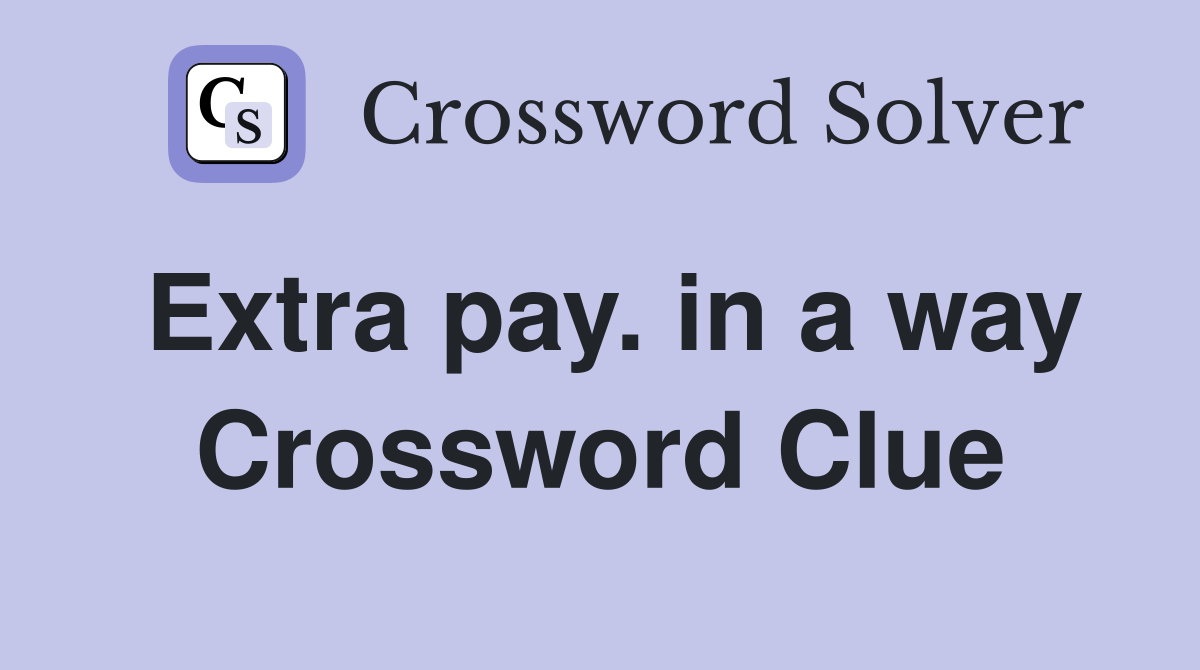 Extra pay. in a way Crossword Clue