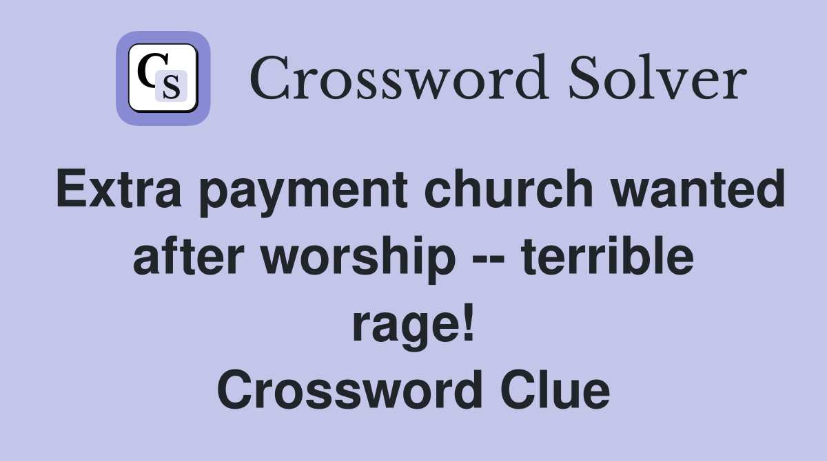 Extra payment church wanted after worship -- terrible rage! Crossword Clue