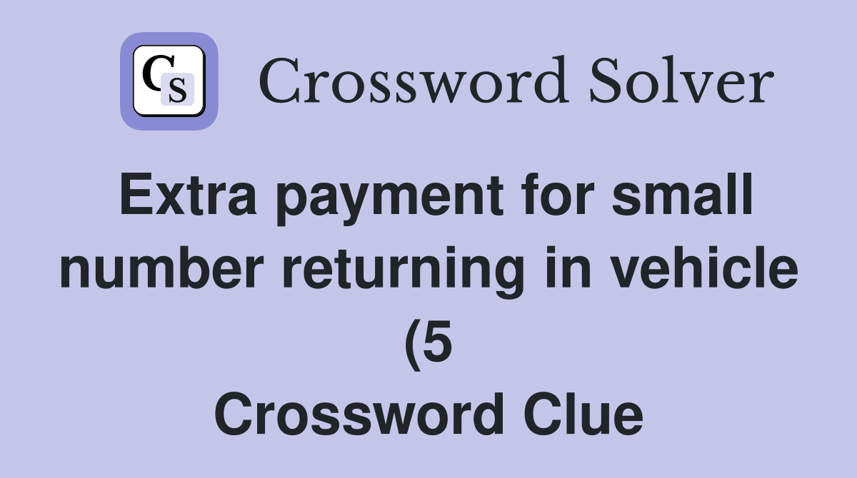 Extra payment for small number returning in vehicle (5) Crossword Extra payment for small number returning in vehicle (5) Crossword