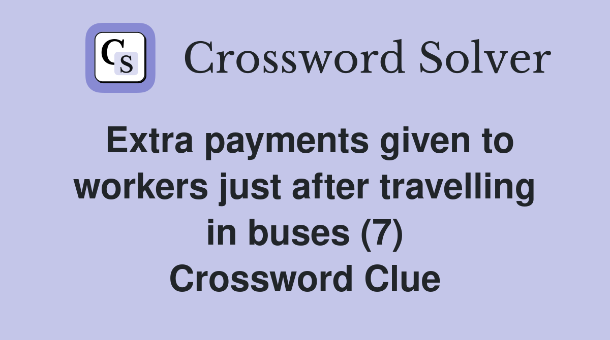 Extra payments given to workers just after travelling in buses (7) Crossword Clue