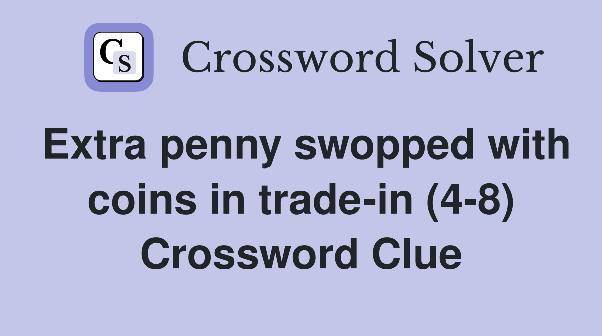 Extra penny swopped with coins in trade-in (4-8) Crossword Clue