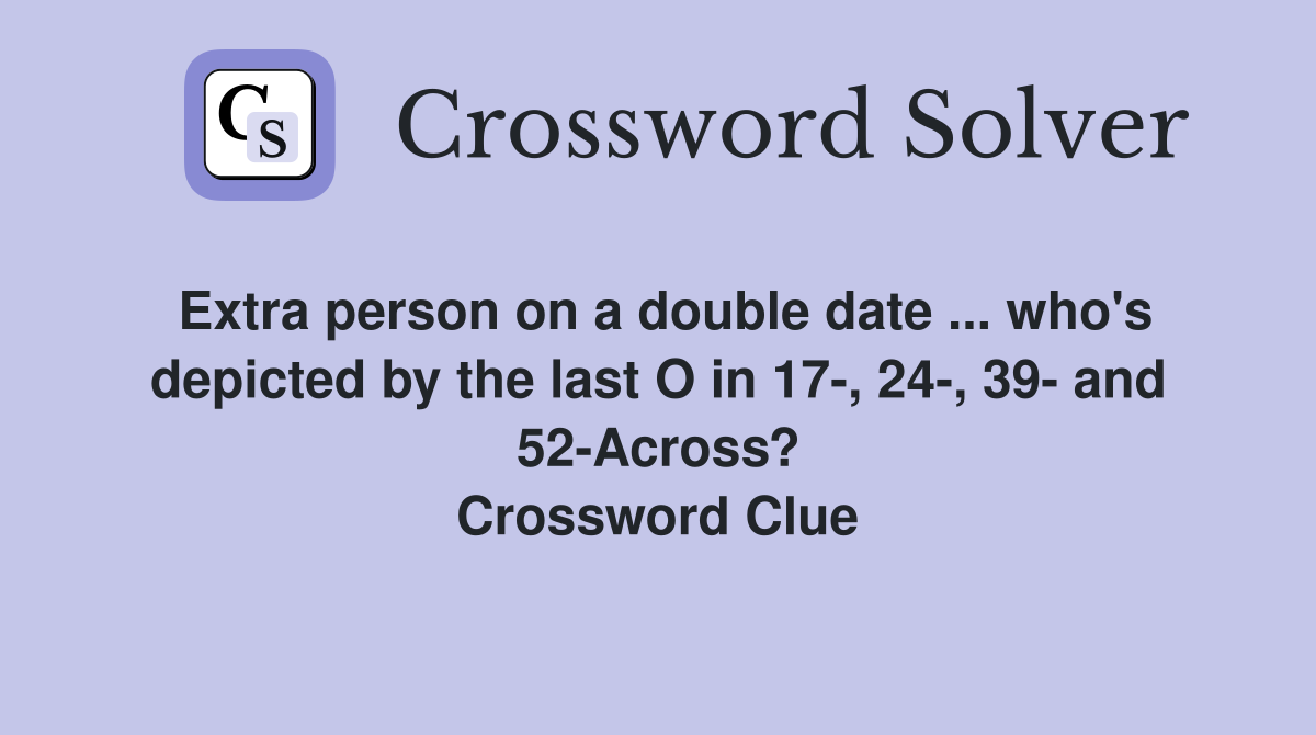Extra person on a double date ... who's depicted by the last O in 17-, 24-, 39- and 52-Across? Crossword Clue