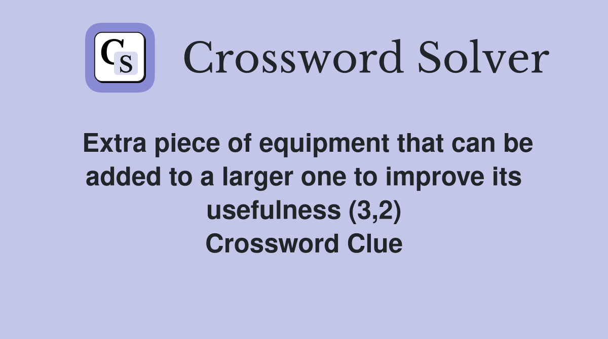 Extra piece of equipment that can be added to a larger one to improve its usefulness (3,2) Crossword Clue